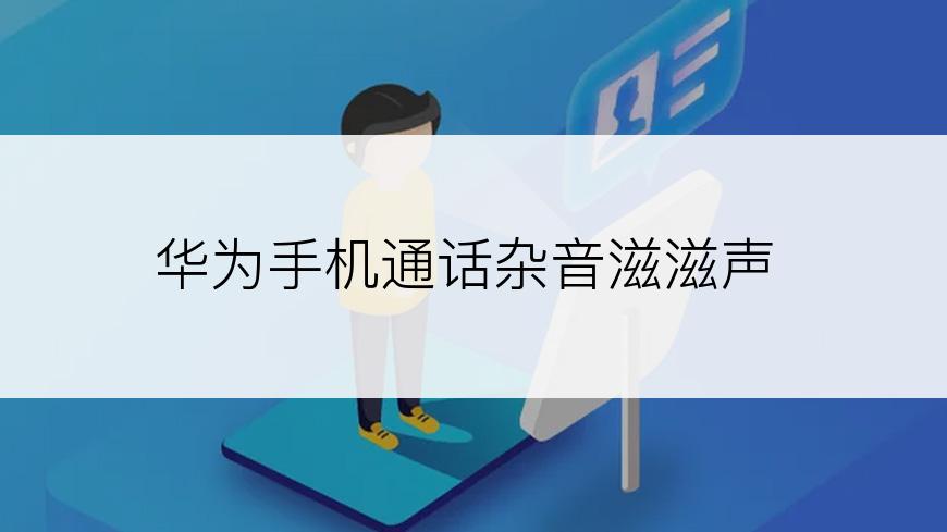 华为手机通话杂音滋滋声