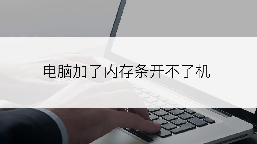 电脑加了内存条开不了机