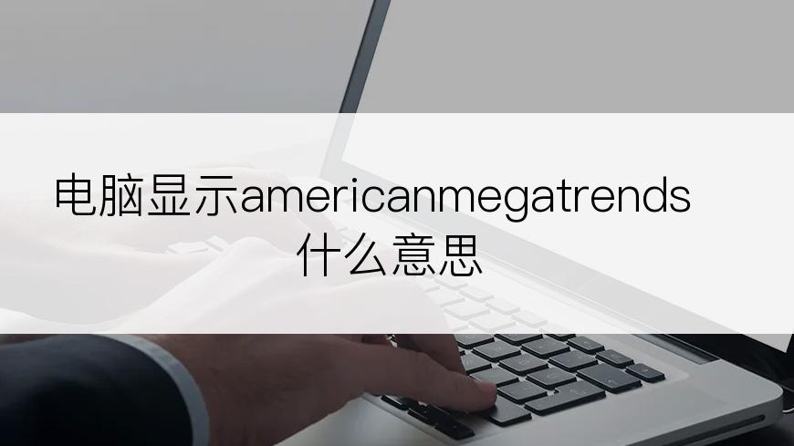 电脑显示americanmegatrends什么意思