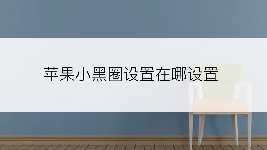 苹果小黑圈设置在哪设置