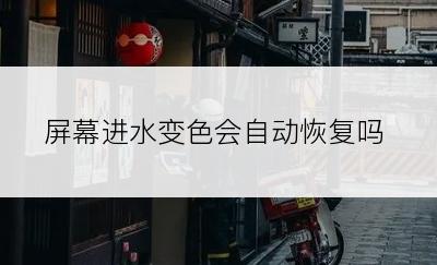 屏幕进水变色会自动恢复吗