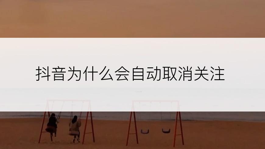 抖音为什么会自动取消关注