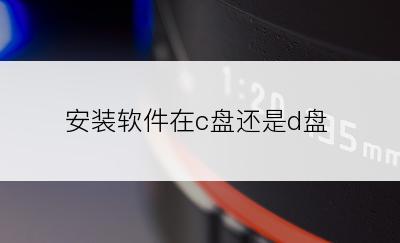 安装软件在c盘还是d盘