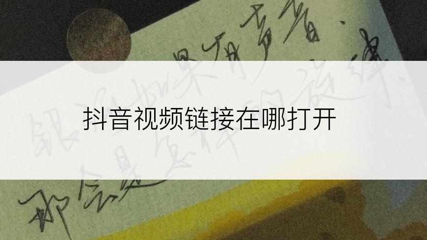 抖音视频链接在哪打开