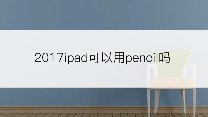 2017ipad可以用pencil吗