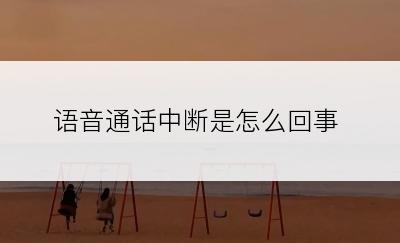 语音通话中断是怎么回事