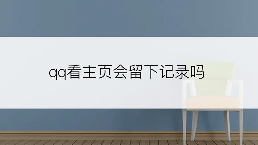 qq看主页会留下记录吗