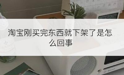 淘宝刚买完东西就下架了是怎么回事