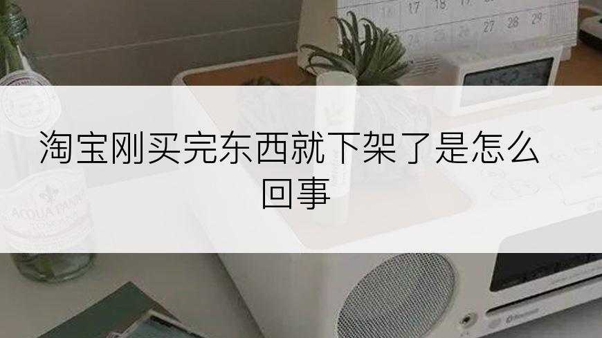 淘宝刚买完东西就下架了是怎么回事
