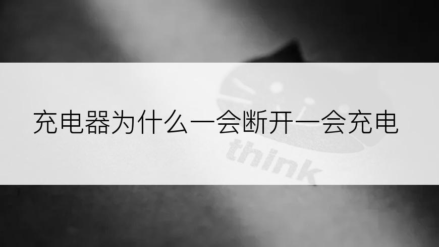 充电器为什么一会断开一会充电
