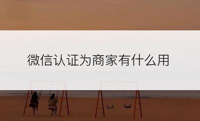 微信认证为商家有什么用