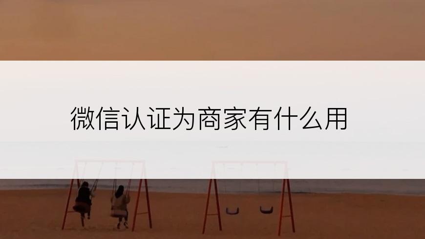 微信认证为商家有什么用
