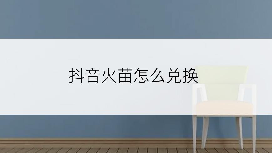 抖音火苗怎么兑换