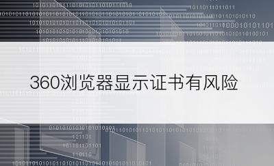 360浏览器显示证书有风险