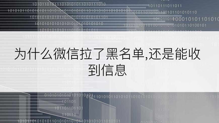 为什么微信拉了黑名单,还是能收到信息