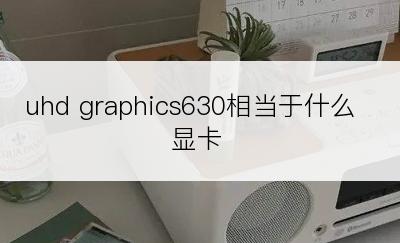 uhd graphics630相当于什么显卡