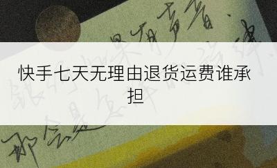 快手七天无理由退货运费谁承担