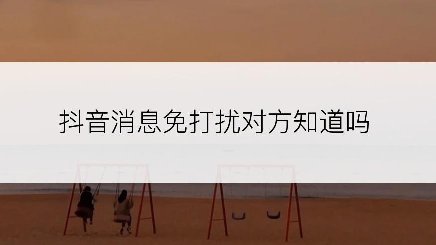 抖音消息免打扰对方知道吗