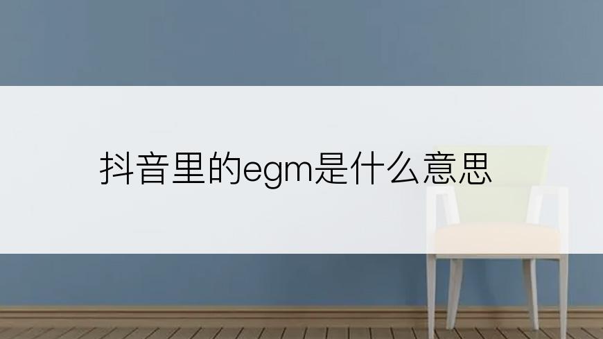 抖音里的egm是什么意思