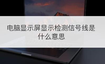 电脑显示屏显示检测信号线是什么意思