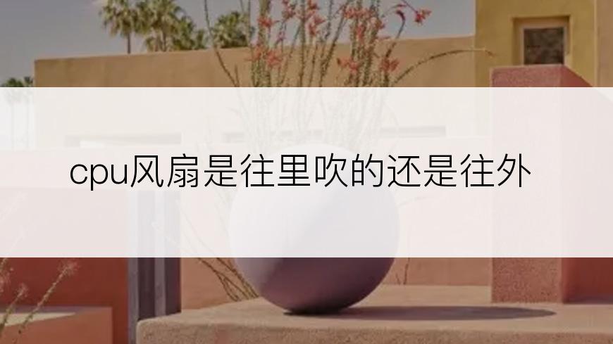 cpu风扇是往里吹的还是往外