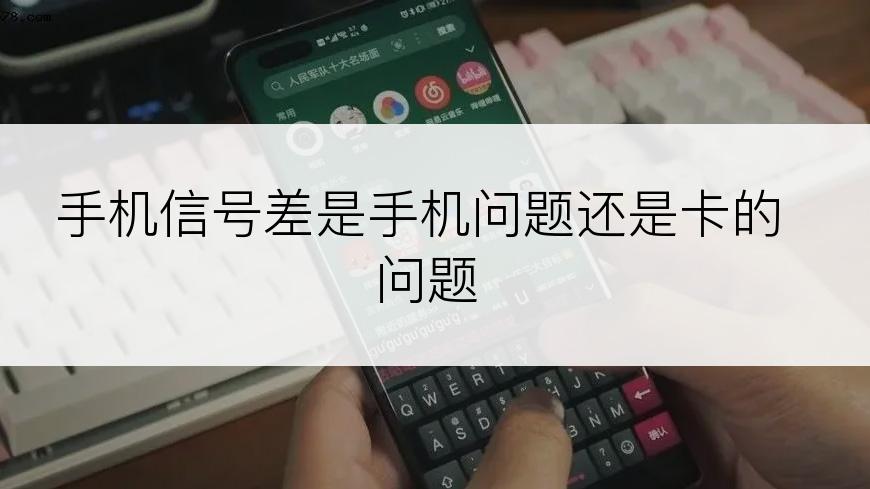 手机信号差是手机问题还是卡的问题