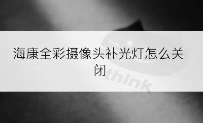 海康全彩摄像头补光灯怎么关闭