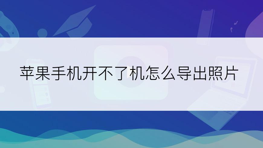 苹果手机开不了机怎么导出照片