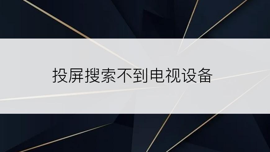 投屏搜索不到电视设备