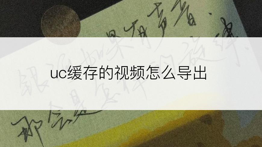 uc缓存的视频怎么导出