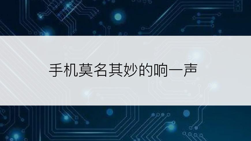 手机莫名其妙的响一声