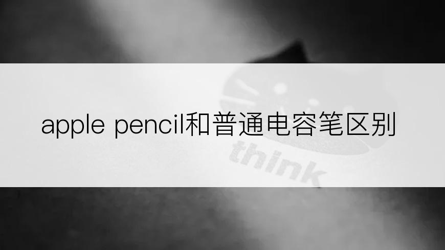 apple pencil和普通电容笔区别