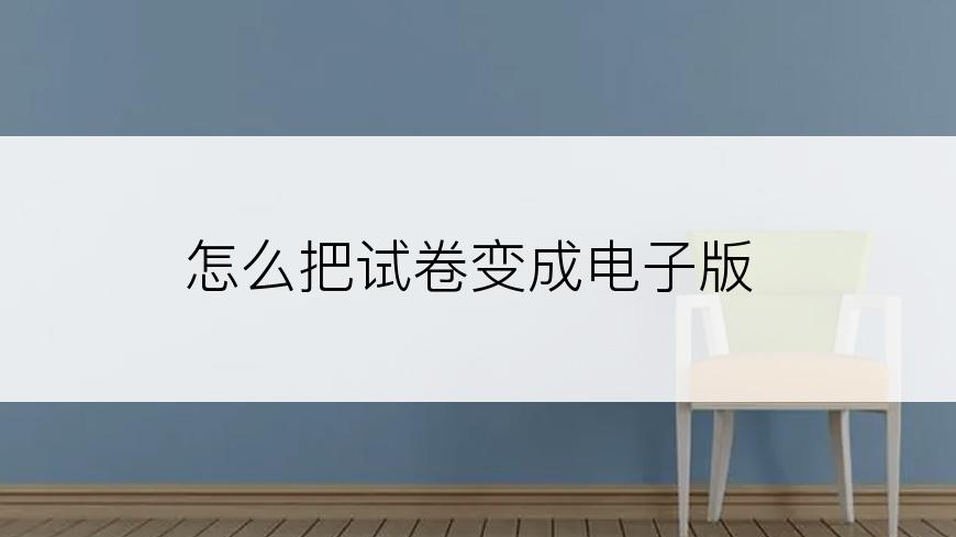 怎么把试卷变成电子版