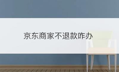 京东商家不退款咋办