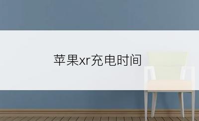 苹果xr充电时间