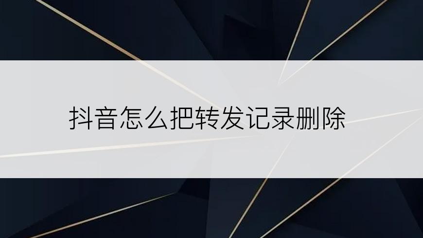 抖音怎么把转发记录删除