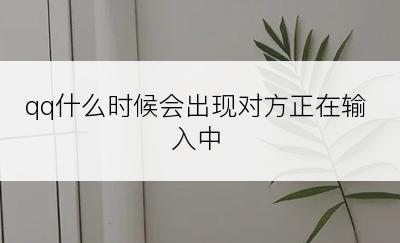 qq什么时候会出现对方正在输入中