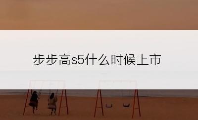 步步高s5什么时候上市