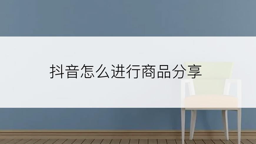 抖音怎么进行商品分享