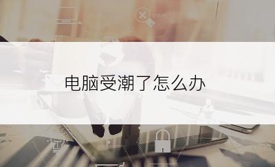 电脑受潮了怎么办