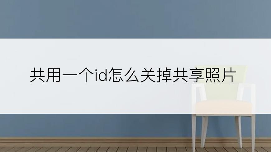 共用一个id怎么关掉共享照片