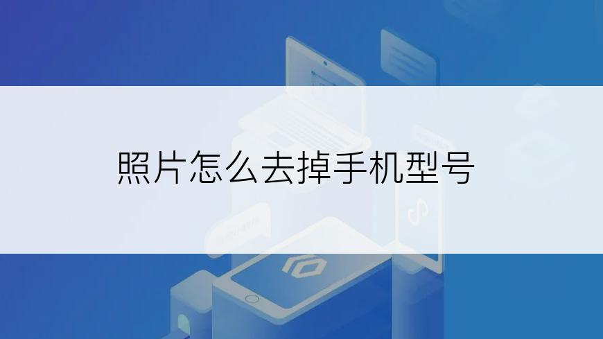 照片怎么去掉手机型号