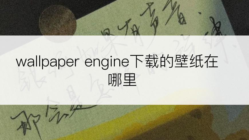 wallpaper engine下载的壁纸在哪里
