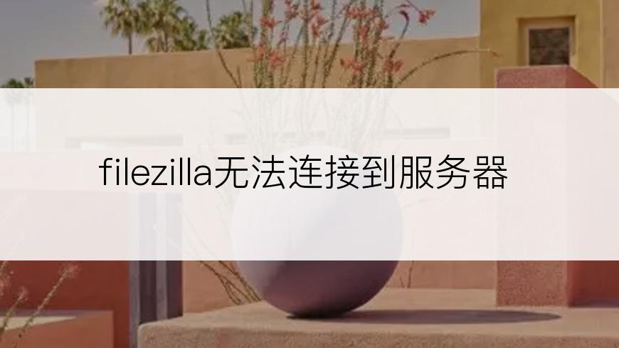 filezilla无法连接到服务器