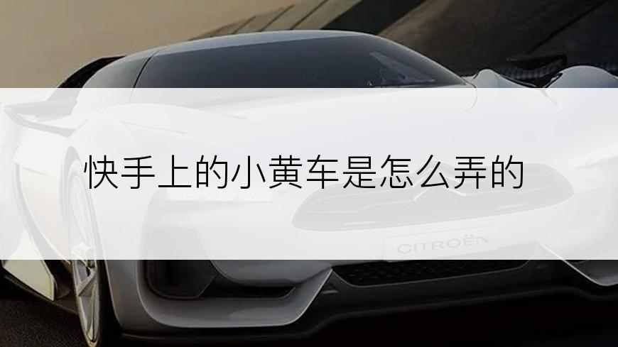 快手上的小黄车是怎么弄的