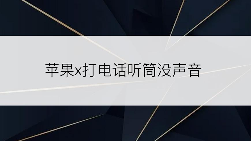 苹果x打电话听筒没声音
