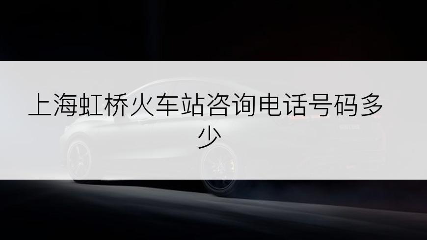 上海虹桥火车站咨询电话号码多少