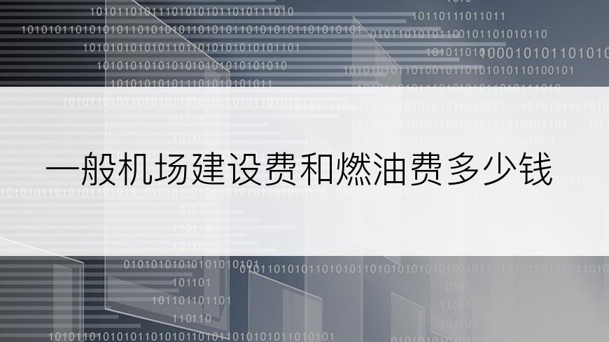 一般机场建设费和燃油费多少钱