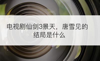 电视剧仙剑3景天，唐雪见的结局是什么