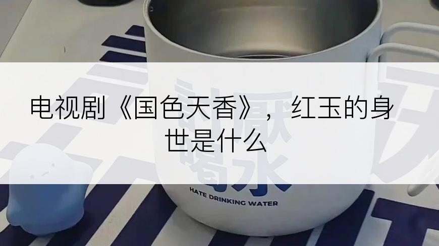 电视剧《国色天香》，红玉的身世是什么